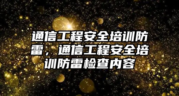 通信工程安全培訓防雷，通信工程安全培訓防雷檢查內(nèi)容