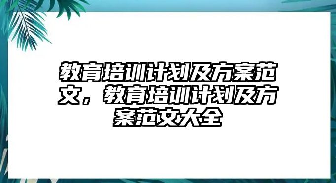 教育培訓計劃及方案范文，教育培訓計劃及方案范文大全