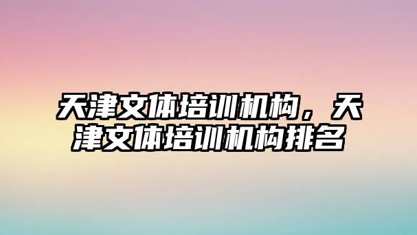 天津文體培訓機構，天津文體培訓機構排名