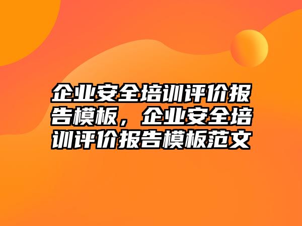 企業安全培訓評價報告模板，企業安全培訓評價報告模板范文