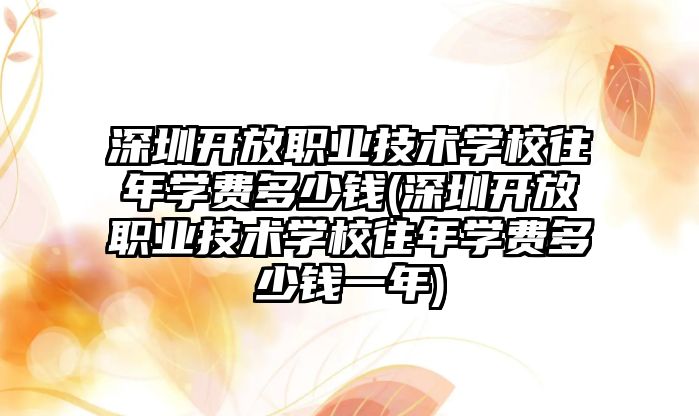 深圳開放職業技術學校往年學費多少錢(深圳開放職業技術學校往年學費多少錢一年)