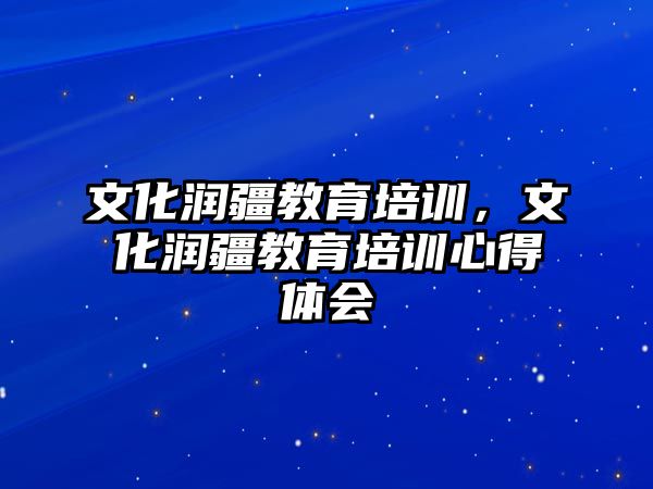 文化潤疆教育培訓，文化潤疆教育培訓心得體會