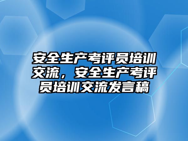 安全生產考評員培訓交流，安全生產考評員培訓交流發言稿