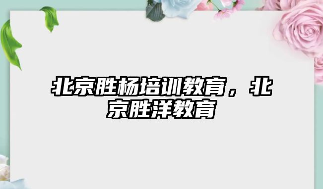 北京勝楊培訓教育，北京勝洋教育