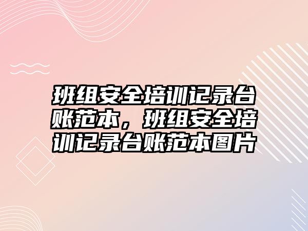 班組安全培訓記錄臺賬范本，班組安全培訓記錄臺賬范本圖片