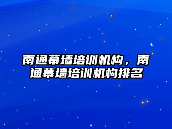 南通幕墻培訓機構，南通幕墻培訓機構排名