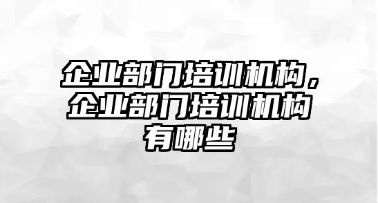 企業部門培訓機構，企業部門培訓機構有哪些