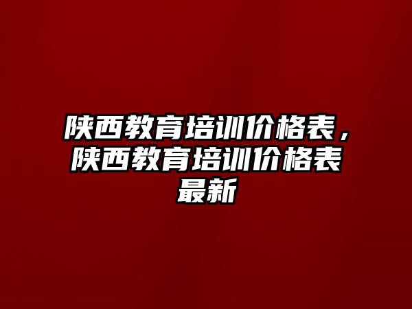 陜西教育培訓價格表，陜西教育培訓價格表最新