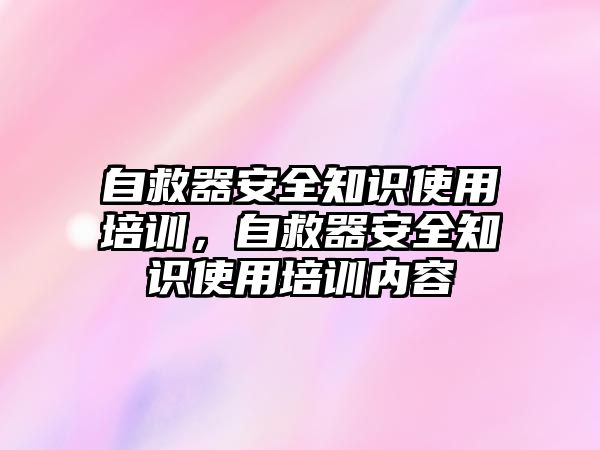 自救器安全知識使用培訓，自救器安全知識使用培訓內容