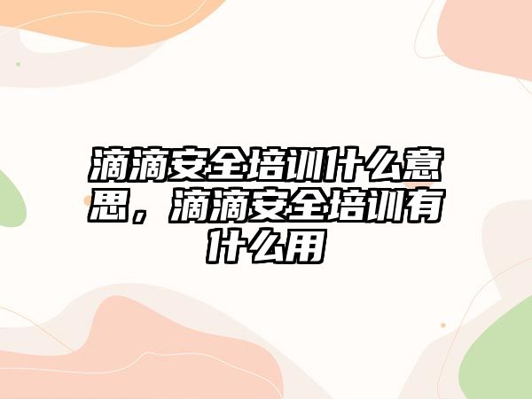 滴滴安全培訓什么意思，滴滴安全培訓有什么用