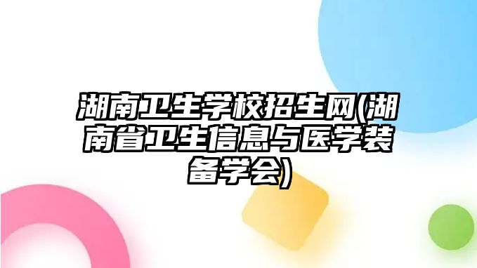 湖南衛生學校招生網(湖南省衛生信息與醫學裝備學會)