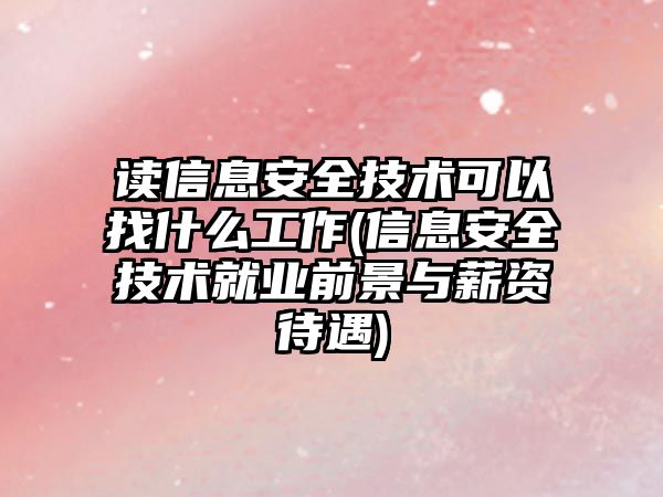 讀信息安全技術可以找什么工作(信息安全技術就業前景與薪資待遇)