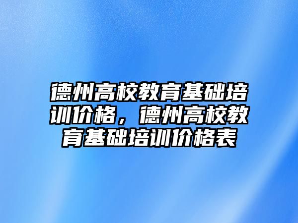 德州高校教育基礎培訓價格，德州高校教育基礎培訓價格表