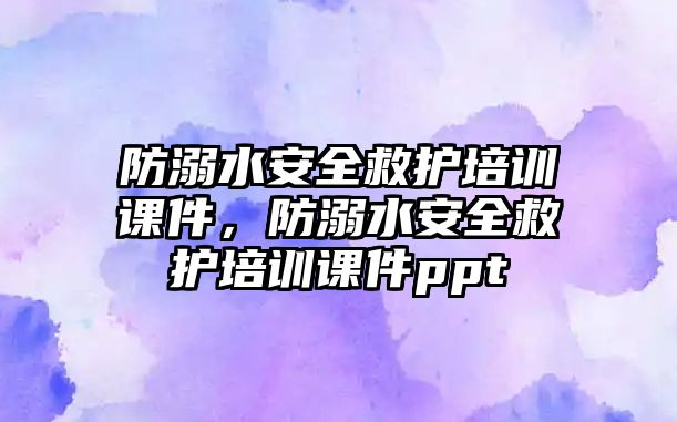 防溺水安全救護培訓課件，防溺水安全救護培訓課件ppt