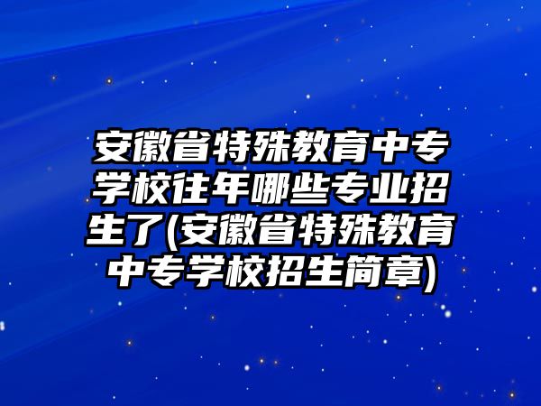 安徽省特殊教育中專學(xué)校往年哪些專業(yè)招生了(安徽省特殊教育中專學(xué)校招生簡章)