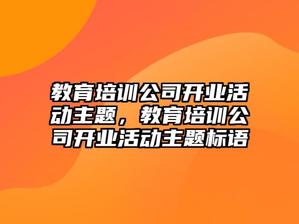 教育培訓公司開業活動主題，教育培訓公司開業活動主題標語