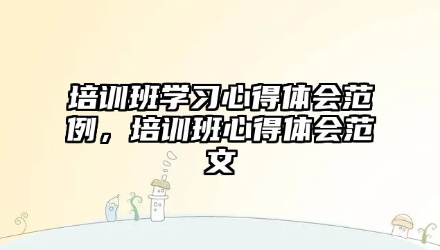 培訓班學習心得體會范例，培訓班心得體會范文