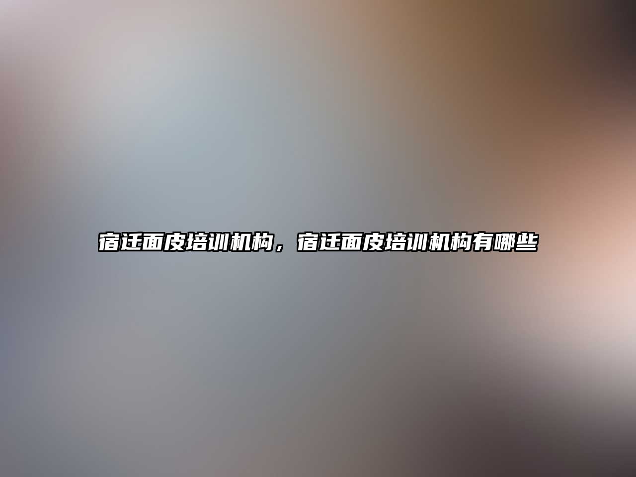 宿遷面皮培訓(xùn)機構(gòu)，宿遷面皮培訓(xùn)機構(gòu)有哪些