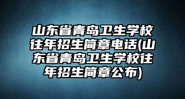 山東省青島衛生學校往年招生簡章電話(山東省青島衛生學校往年招生簡章公布)