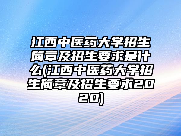 江西中醫(yī)藥大學(xué)招生簡(jiǎn)章及招生要求是什么(江西中醫(yī)藥大學(xué)招生簡(jiǎn)章及招生要求2020)