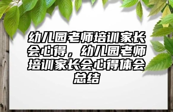 幼兒園老師培訓(xùn)家長(zhǎng)會(huì)心得，幼兒園老師培訓(xùn)家長(zhǎng)會(huì)心得體會(huì)總結(jié)