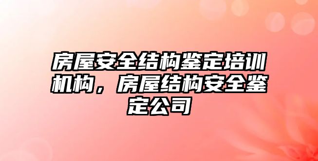 房屋安全結構鑒定培訓機構，房屋結構安全鑒定公司