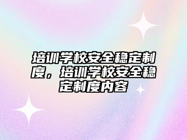 培訓學校安全穩定制度，培訓學校安全穩定制度內容