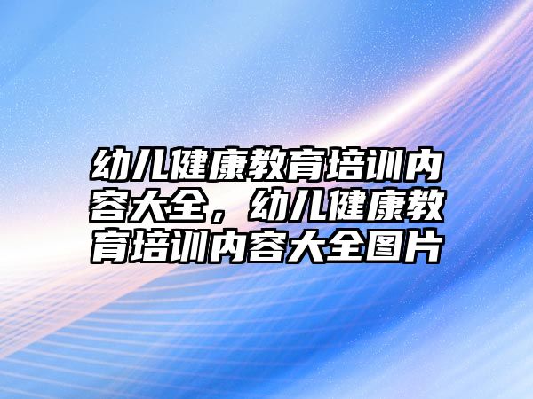 幼兒健康教育培訓內容大全，幼兒健康教育培訓內容大全圖片