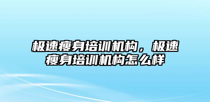 極速瘦身培訓機構，極速瘦身培訓機構怎么樣