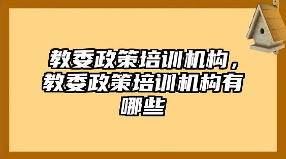 教委政策培訓(xùn)機構(gòu)，教委政策培訓(xùn)機構(gòu)有哪些