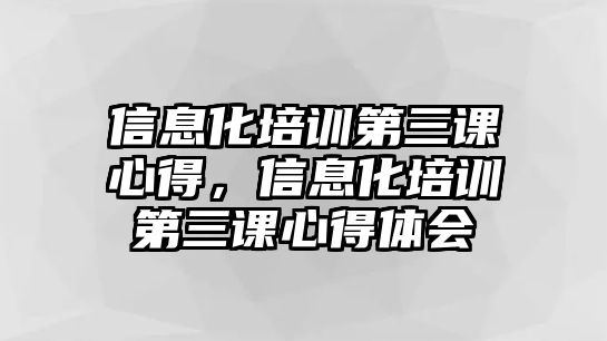 信息化培訓第三課心得，信息化培訓第三課心得體會