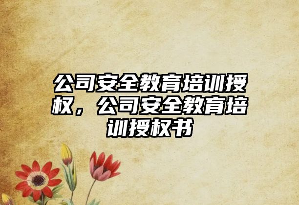 公司安全教育培訓授權，公司安全教育培訓授權書