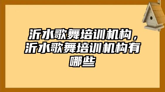 沂水歌舞培訓(xùn)機(jī)構(gòu)，沂水歌舞培訓(xùn)機(jī)構(gòu)有哪些