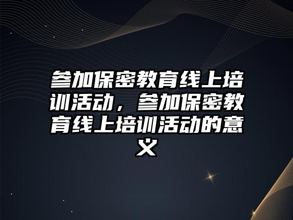 參加保密教育線上培訓活動，參加保密教育線上培訓活動的意義