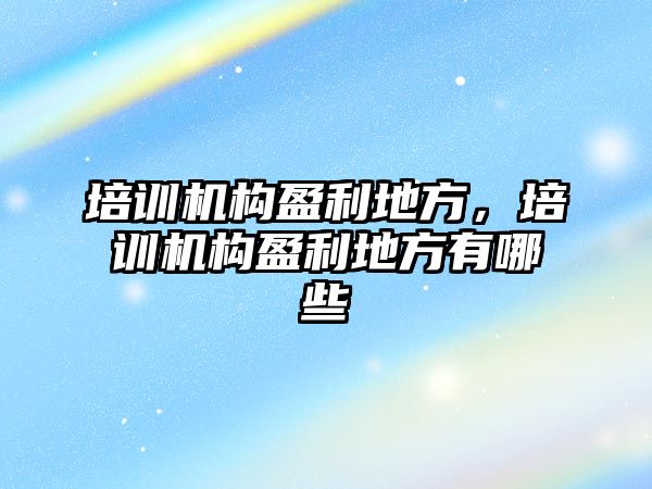 培訓機構盈利地方，培訓機構盈利地方有哪些