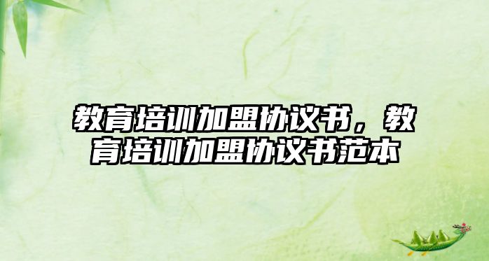 教育培訓(xùn)加盟協(xié)議書(shū)，教育培訓(xùn)加盟協(xié)議書(shū)范本