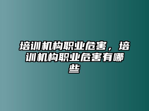 培訓(xùn)機構(gòu)職業(yè)危害，培訓(xùn)機構(gòu)職業(yè)危害有哪些