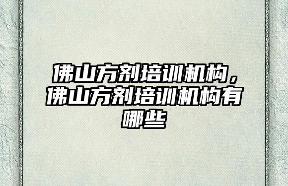 佛山方劑培訓機構，佛山方劑培訓機構有哪些