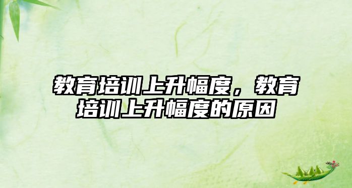 教育培訓(xùn)上升幅度，教育培訓(xùn)上升幅度的原因