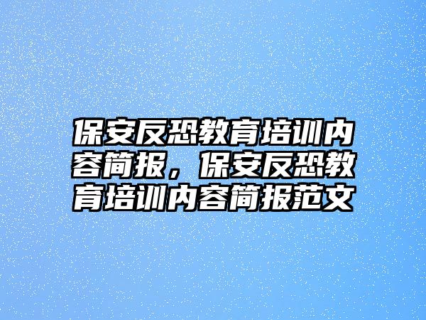 保安反恐教育培訓(xùn)內(nèi)容簡(jiǎn)報(bào)，保安反恐教育培訓(xùn)內(nèi)容簡(jiǎn)報(bào)范文