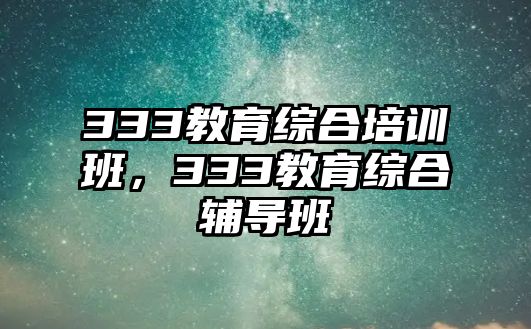 333教育綜合培訓班，333教育綜合輔導班