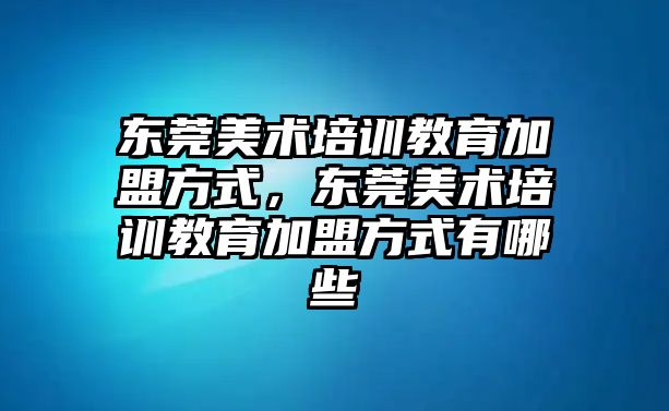 東莞美術培訓教育加盟方式，東莞美術培訓教育加盟方式有哪些