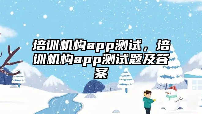 培訓機構app測試，培訓機構app測試題及答案