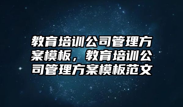 教育培訓(xùn)公司管理方案模板，教育培訓(xùn)公司管理方案模板范文