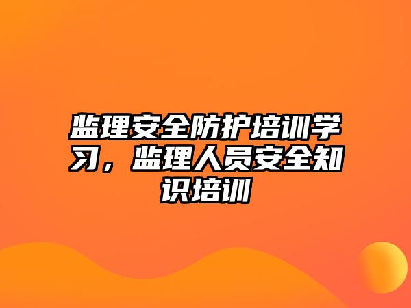 監理安全防護培訓學習，監理人員安全知識培訓