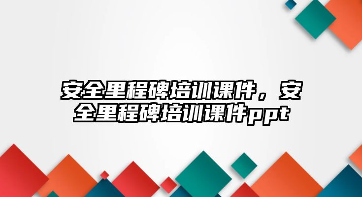 安全里程碑培訓課件，安全里程碑培訓課件ppt