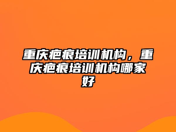 重慶疤痕培訓機構，重慶疤痕培訓機構哪家好