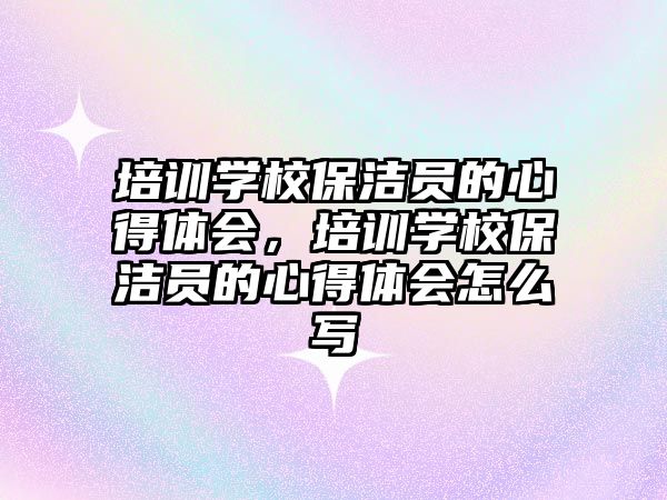 培訓學校保潔員的心得體會，培訓學校保潔員的心得體會怎么寫