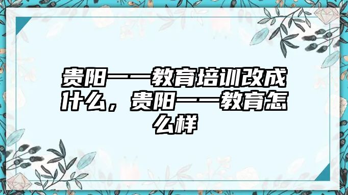 貴陽一一教育培訓改成什么，貴陽一一教育怎么樣