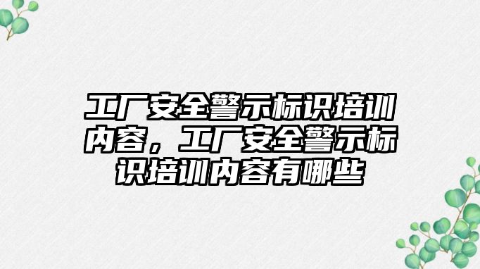 工廠安全警示標識培訓內容，工廠安全警示標識培訓內容有哪些